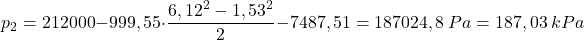 \[ p_{2} = 212000 - 999,55 \cdot \frac{6,12^{2} - 1,53^{2}}{2} - 7487,51 = 187024,8 \  Pa = 187,03 \  kPa \]